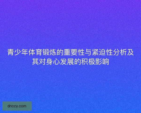 青少年体育锻炼的重要性与紧迫性分析及其对身心发展的积极影响