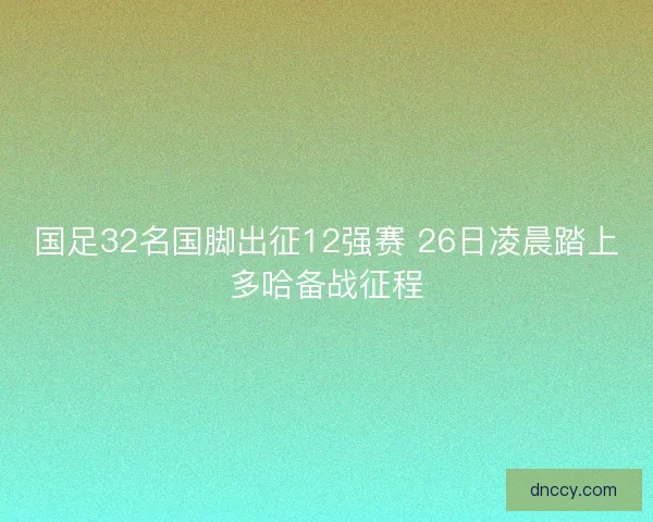 国足32名国脚出征12强赛 26日凌晨踏上多哈备战征程
